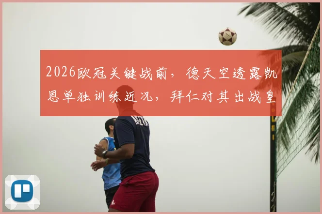 2026欧冠关键战前，德天空透露凯恩单独训练近况，拜仁对其出战皇马保持乐观