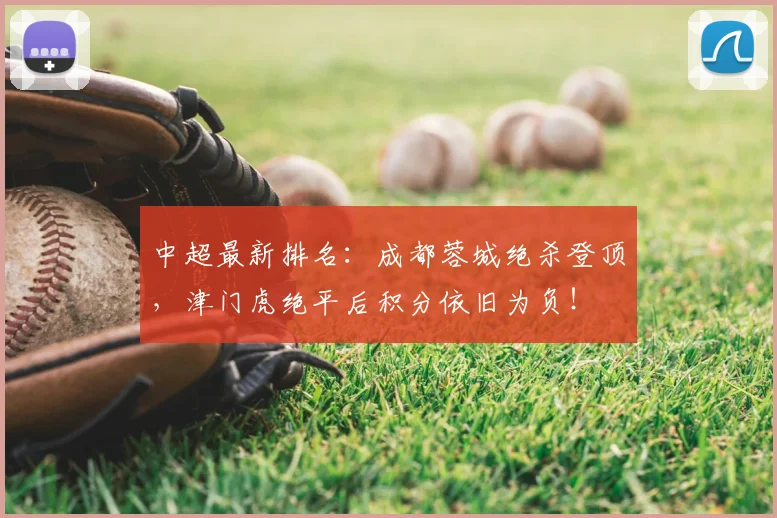 中超最新排名：成都蓉城绝杀登顶，津门虎绝平后积分依旧为负！