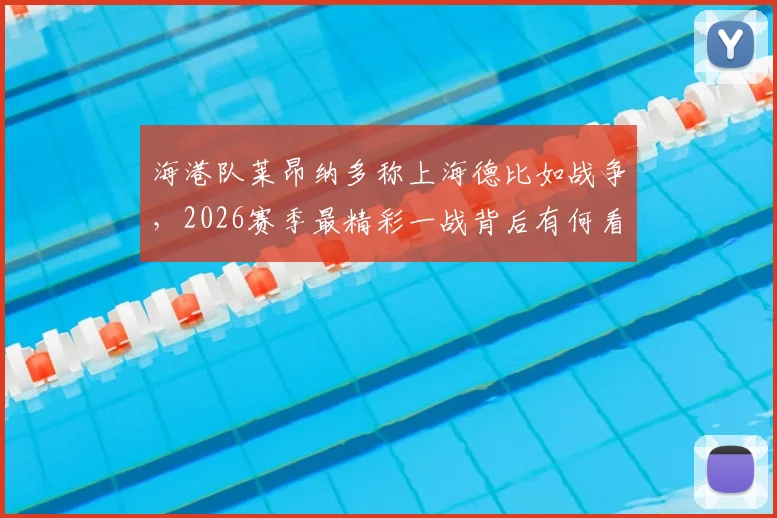海港队莱昂纳多称上海德比如战争，2026赛季最精彩一战背后有何看点
