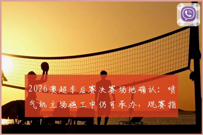 2026澳超季后赛决赛场地确认：喷气机主场施工中仍可承办，观赛指南与赛程前瞻