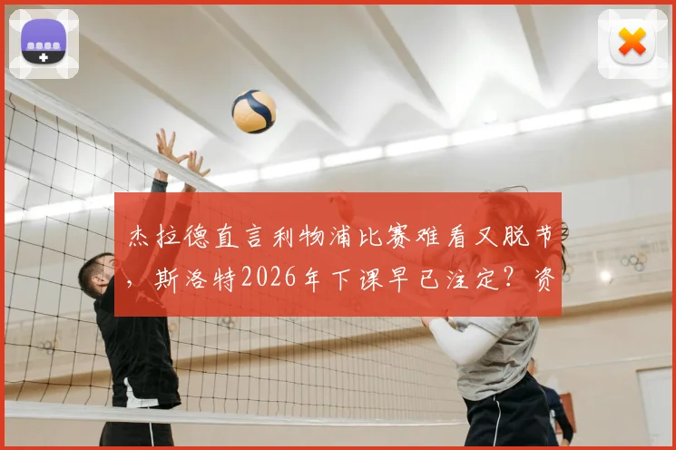 杰拉德直言利物浦比赛难看又脱节,斯洛特2026年下课早已注定?资深博主深度解读