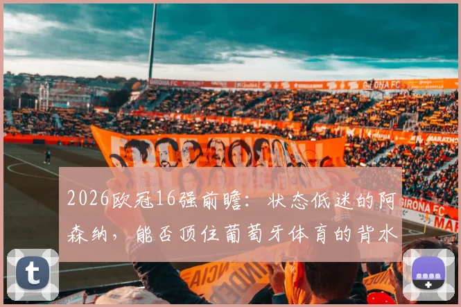 2026欧冠16强前瞻:状态低迷的阿森纳,能否顶住葡萄牙体育的背水一战?