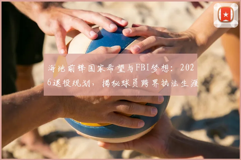 海地前锋国家希望与FBI梦想：2026退役规划，揭秘球员跨界执法生涯