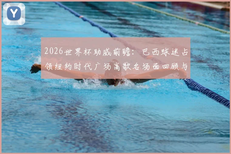 2026世界杯助威前瞻：巴西球迷占领纽约时代广场高歌名场面回顾与现场视频集锦