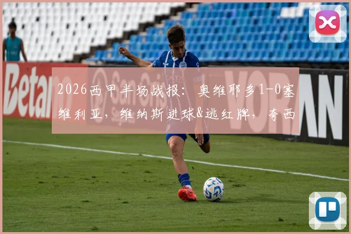 2026西甲半场战报：奥维耶多1-0塞维利亚，维纳斯进球&逃红牌，夸西直红引争议