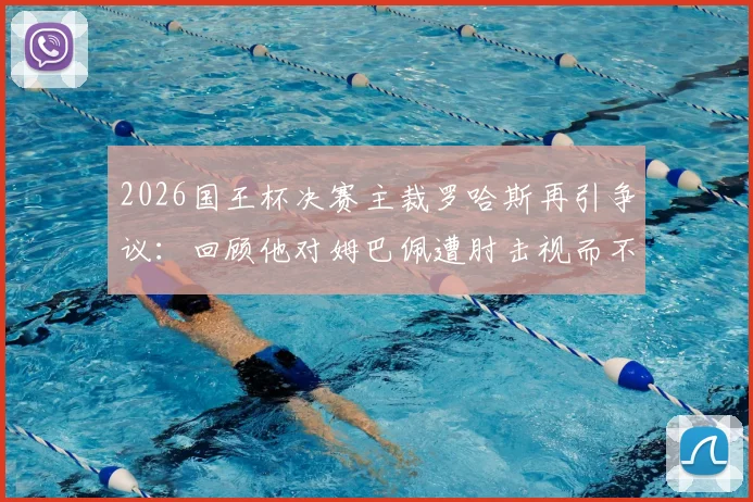 2026国王杯决赛主裁罗哈斯再引争议：回顾他对姆巴佩遭肘击视而不见事件，浅析其执法风格与水平