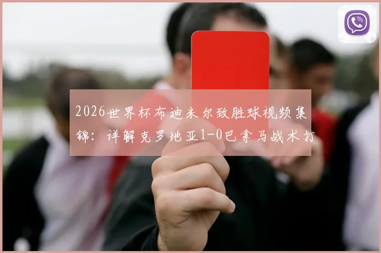 2026世界杯布迪米尔致胜球视频集锦：详解克罗地亚1-0巴拿马战术打法，莫德里奇领衔格子军团阵容展望