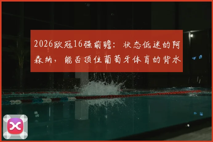 2026欧冠16强前瞻:状态低迷的阿森纳,能否顶住葡萄牙体育的背水一战?