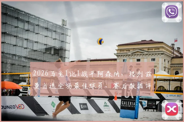 2026马竞1比1战平阿森纳，格列兹曼当选全场最佳球员，赛后数据评分及比赛关键时刻回顾