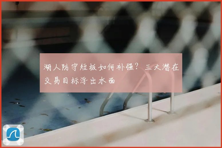 湖人防守短板如何补强？三大潜在交易目标浮出水面