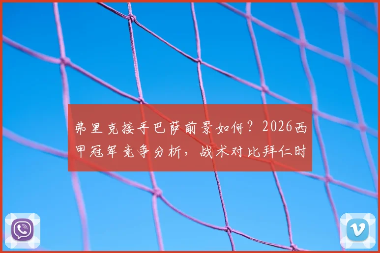弗里克接手巴萨前景如何？2026西甲冠军竞争分析，战术对比拜仁时期