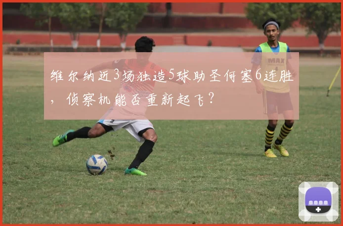维尔纳近3场独造5球助圣何塞6连胜,侦察机能否重新起飞?