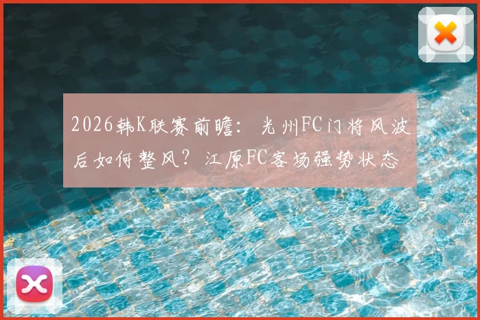 2026韩K联赛前瞻：光州FC门将风波后如何整风？江原FC客场强势状态能否延续？