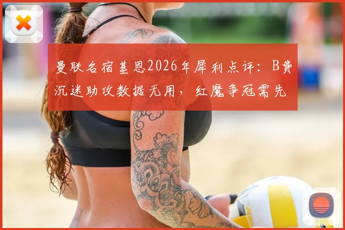 曼联名宿基恩2026年犀利点评：B费沉迷助攻数据无用，红魔争冠需先改心态