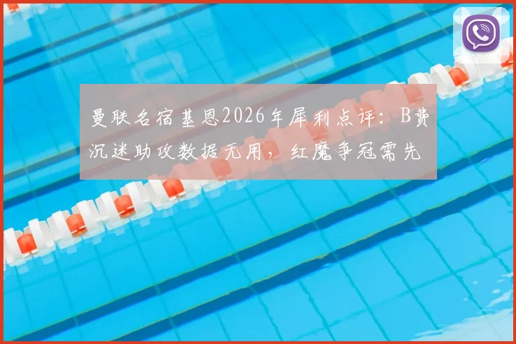 曼联名宿基恩2026年犀利点评：B费沉迷助攻数据无用，红魔争冠需先改心态