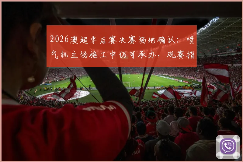 2026澳超季后赛决赛场地确认:喷气机主场施工中仍可承办,观赛指南与赛程前瞻